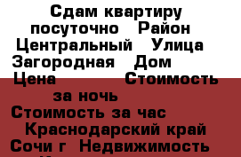 Сдам квартиру посуточно › Район ­ Центральный › Улица ­ Загородная › Дом ­ 5/7 › Цена ­ 1 300 › Стоимость за ночь ­ 1 300 › Стоимость за час ­ 1 300 - Краснодарский край, Сочи г. Недвижимость » Квартиры аренда посуточно   